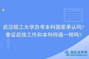 武汉轻工大学自考本科国家承认吗？拿证后找工作和本科待遇一样吗？