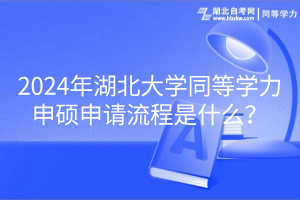 2024年湖北大学同等学力申硕申请流程是什么？