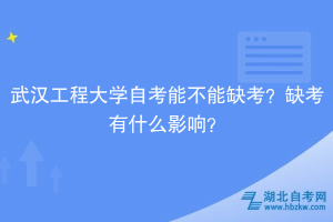 武汉工程大学自考能不能缺考？缺考有什么影响？
