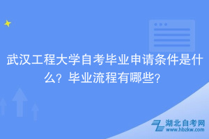 武汉工程大学自考​毕业申请条件是什么？毕业流程有哪些？