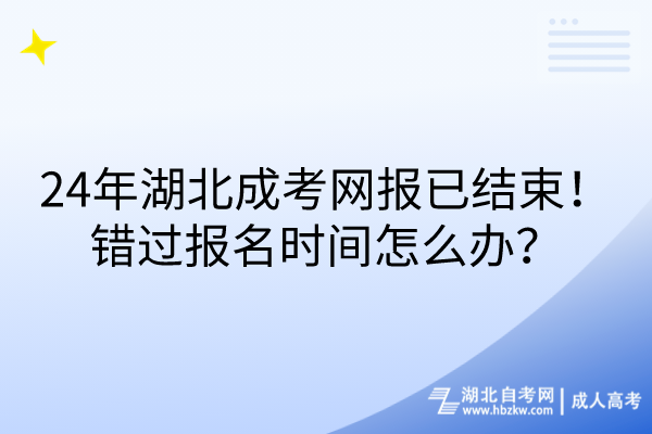 24年湖北成考网报已结束！错过报名时间怎么办？