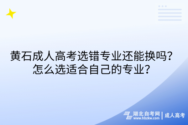 黄石成人高考选错专业还能换吗？怎么选适合自己的专业？