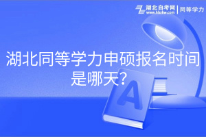湖北同等学力申硕报名时间是哪天? 湖北同等学力申硕报名时间是哪天?