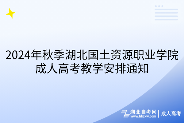 2024年秋季湖北国土资源奇迹学院成东谈主高考教悔安排奉告