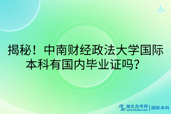 揭秘！中南财经政法大学国际本科有国内毕业证吗？