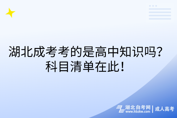 湖北成考考的是高中知识吗？科目清单在此！