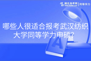 哪些人很适合报考武汉纺织大学同等学力申硕？