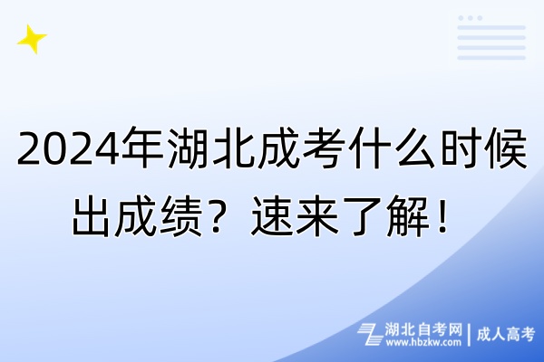 2024年湖北成考什么时候出成绩？速来了解！
