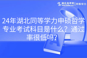 24年湖北同等学力申硕哲学专业考试科目是什么？通过率很低吗？