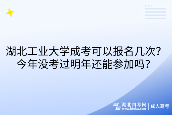 湖北工业大学成考可以报名几次？今年没考过明年还能参加吗？