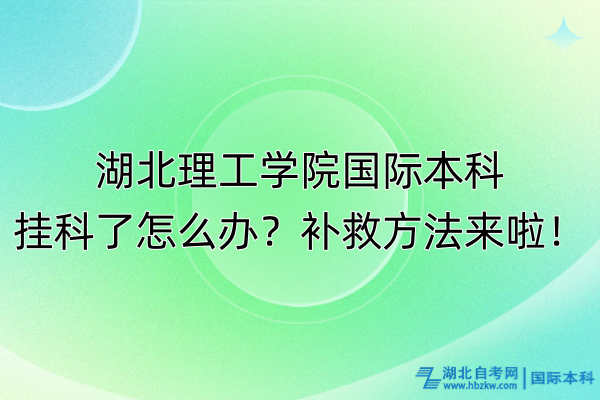 湖北理工学院国际本科挂科了怎么办?补救方法来啦! 湖北理工学院国际本科挂科了怎么办?补救方法来啦!