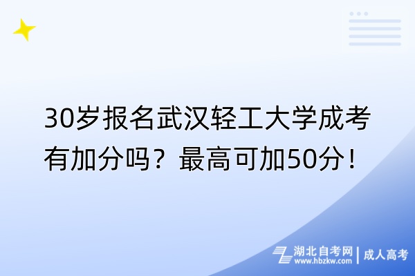 30岁报名武汉轻工大学成考有加分吗？最高可加50分！