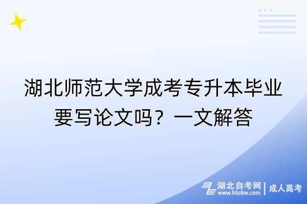 湖北师范大学成考专升本毕业要写论文吗？一文解答