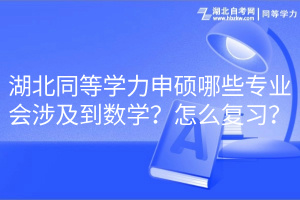 湖北同等学力申硕哪些专业会涉及到数学?怎么复习? 湖北同等学力申硕哪些专业会涉及到数学?怎么复习?
