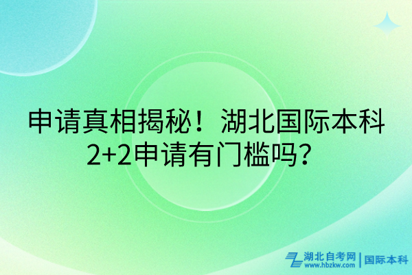 申请真相揭秘！湖北国际本科2+2申请有门槛吗？