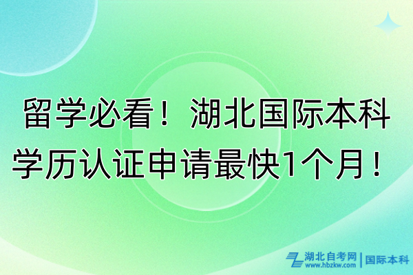 留学必看！湖北国际本科学历认证申请最快1个月！本