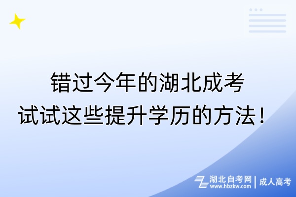错过今年的湖北成考，试试这些提升学历的方法！