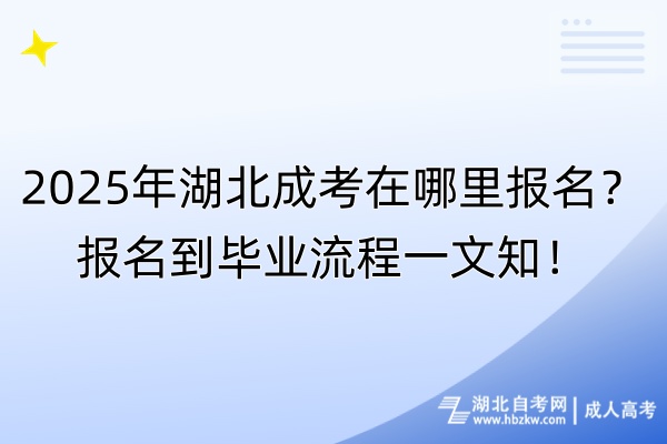 2025年湖北成考在哪里报名？报名到毕业流程一文知！