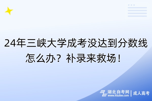 24年三峡大学成考没达到分数线怎么办？补录来救场！