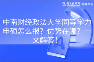 中南财经政法大学同等学力申硕怎么报？优势在哪？一文解答！