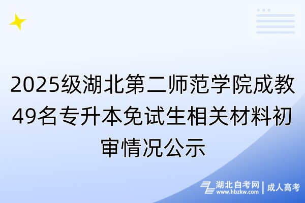 2025级湖北第二师范学院成教49名专升本免试生相关材料初审情况公示