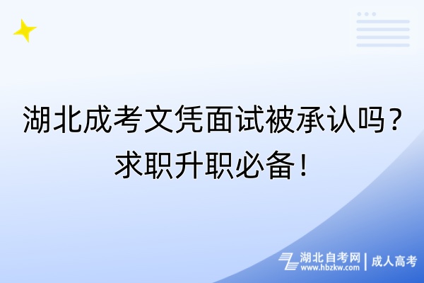 湖北成考文凭面试被承认吗？求职升职必备！