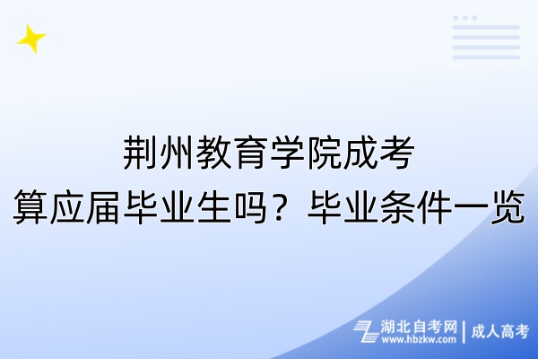 荆州教育学院成考算应届毕业生吗？毕业条件一览