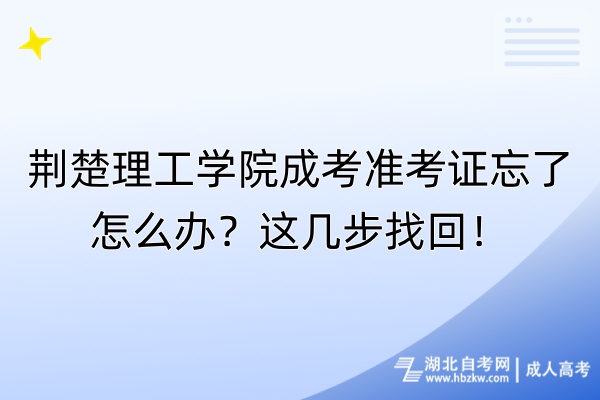 荆楚理工学院成考准考证忘了怎么办？这几步找回！