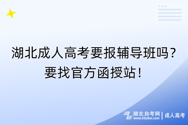 湖北成人高考要报辅导班吗？要找官方函授站！