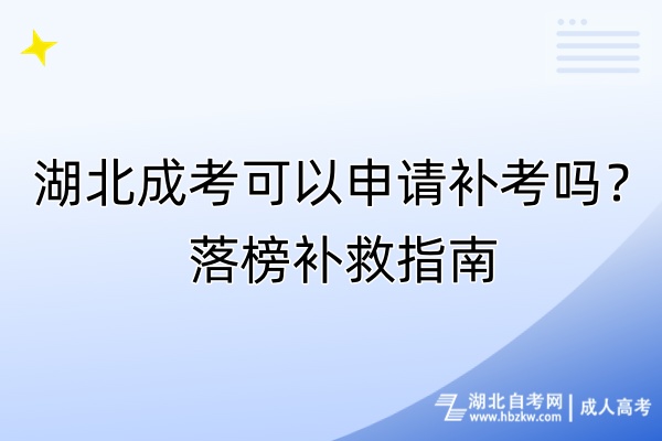 湖北成考可以申请补考吗？落榜补救指南