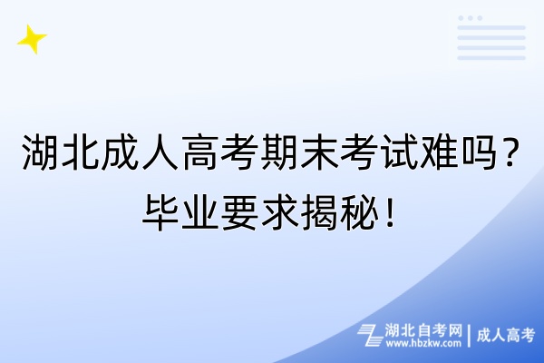 湖北成人高考期末考试难吗？毕业要求揭秘！