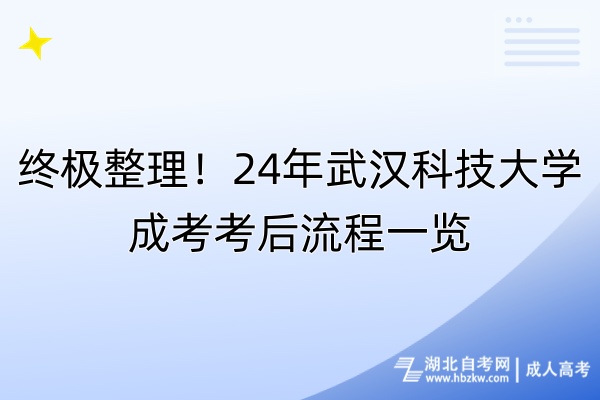 终极整理！24年武汉科技大学成考考后流程一览