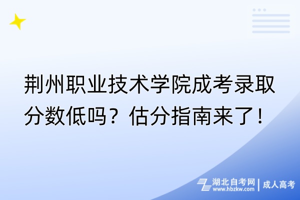 荆州职业技术学院成考录取分数低吗？估分指南来了！