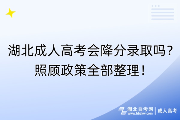 湖北成人高考会降分录取吗？照顾政策全部整理！
