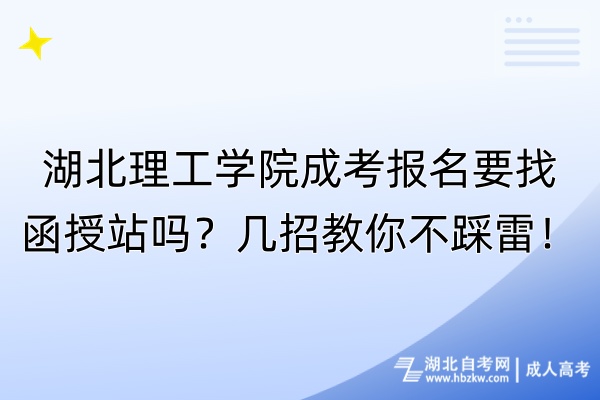 湖北理工学院成考报名要找函授站吗？几招教你不踩雷！