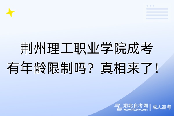 荆州理工职业学院成考有年龄限制吗？真相来了！