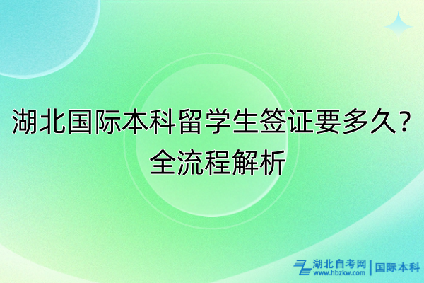 湖北国际本科留学生签证要多久？全流程解析