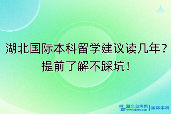 湖北国际本科留学建议读几年？提前了解不踩坑！