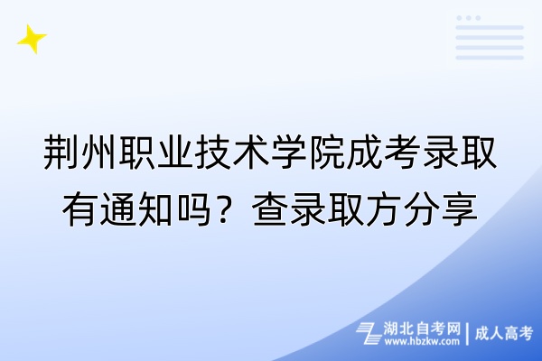 荆州职业技术学院成考录取有通知吗？查录取方分享