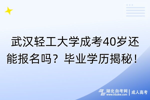 武汉轻工大学成考40岁还能报名吗？毕业学历揭秘！