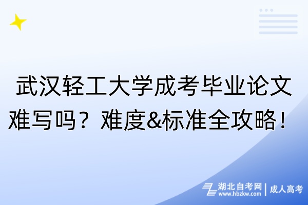 武汉轻工大学成考毕业论文难写吗？难度&标准全攻略！
