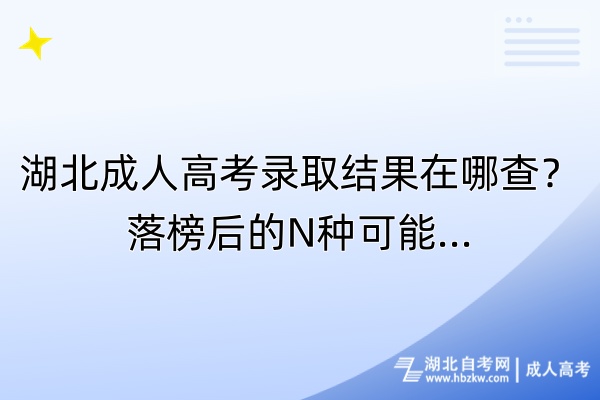 湖北成人高考录取结果在哪查？落榜后的N种可能.