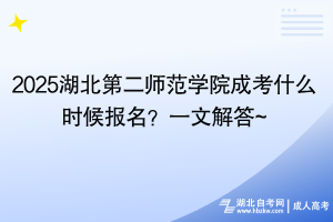 2025湖北第二师范学院成考什么时候报名？一文解答~