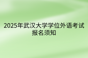 2025年武汉大学学位外语考试报名须知