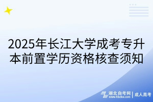 2025年长江大学成考专升本前置学历资格核查须知(1)