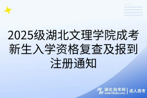 2025级湖北文理学院成考新生入学资格复查及报到注册通知