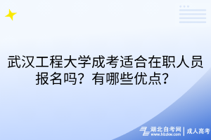 武汉工程大学成考适合在职人员报名吗？有哪些优点？