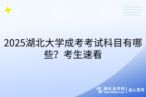 2025湖北大学成考考试科目有哪些？考生速看