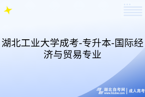 湖北工业大学成考-专升本-国际经济与贸易专业