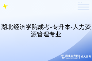 湖北经济学院成考-专升本-人力资源管理专业